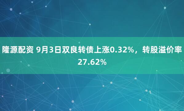 隆源配资 9月3日双良转债上涨0.32%，转股溢价率27.62%