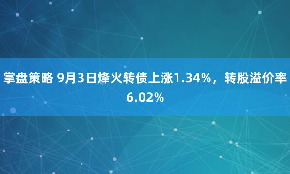 掌盘策略 9月3日烽火转债上涨1.34%，转股溢价率6.02%