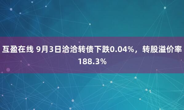 互盈在线 9月3日洽洽转债下跌0.04%，转股溢价率188.3%