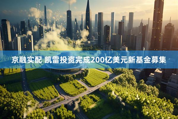 京融实配 凯雷投资完成200亿美元新基金募集