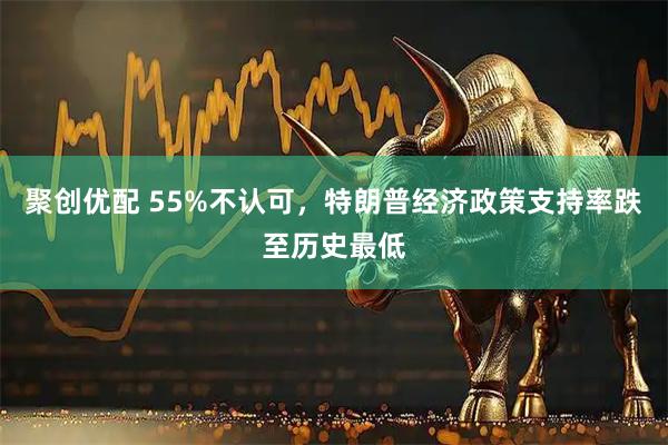 聚创优配 55%不认可，特朗普经济政策支持率跌至历史最低