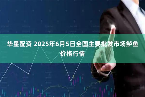 华星配资 2025年6月5日全国主要批发市场鲈鱼价格行情