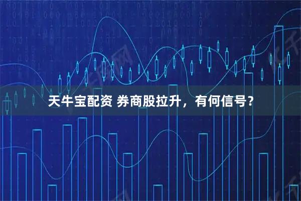 天牛宝配资 券商股拉升，有何信号？