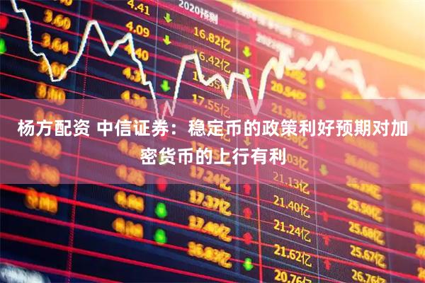 杨方配资 中信证券：稳定币的政策利好预期对加密货币的上行有利