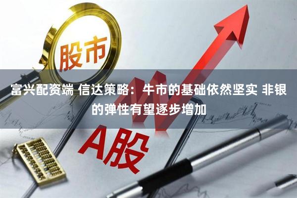 富兴配资端 信达策略：牛市的基础依然坚实 非银的弹性有望逐步增加