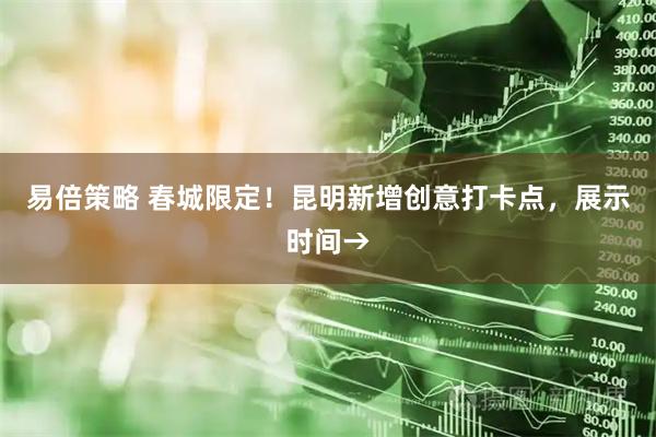 易倍策略 春城限定！昆明新增创意打卡点，展示时间→
