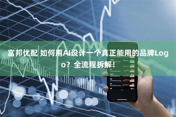 富邦优配 如何用AI设计一个真正能用的品牌Logo？全流程拆解！