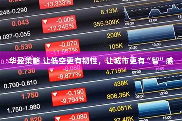 华盈策略 让低空更有韧性，让城市更有“智”感