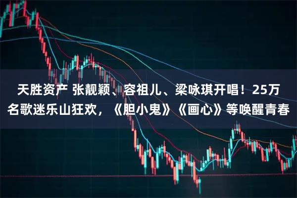 天胜资产 张靓颖、容祖儿、梁咏琪开唱！25万名歌迷乐山狂欢，《胆小鬼》《画心》等唤醒青春