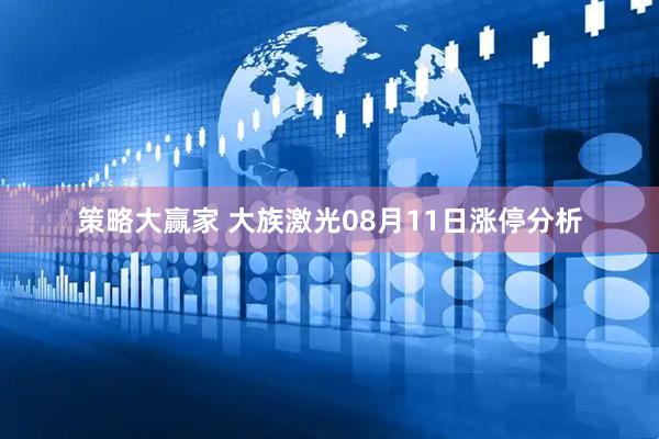 策略大赢家 大族激光08月11日涨停分析