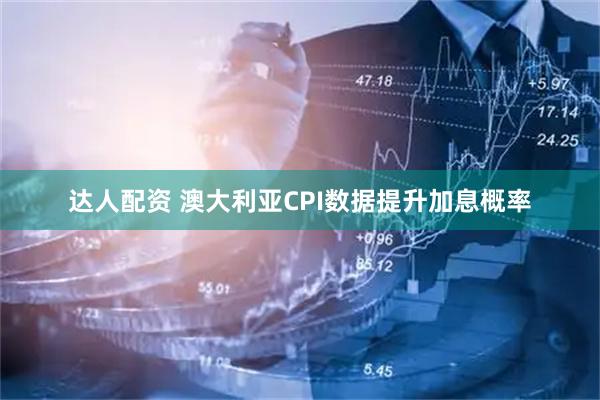 达人配资 澳大利亚CPI数据提升加息概率