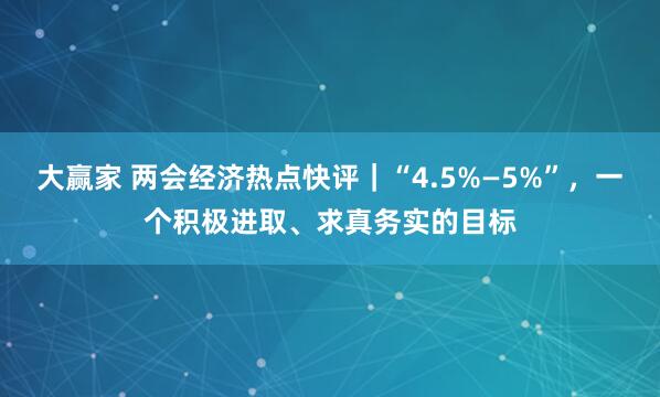 大赢家 两会经济热点快评｜“4.5%—5%”，一个积极进取、求真务实的目标